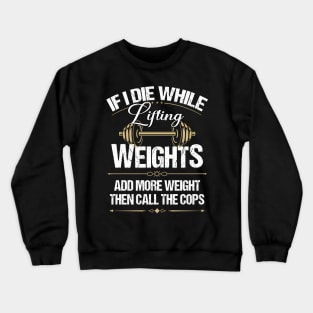 If I die while lifting weight add more weight then call the cops Crewneck Sweatshirt